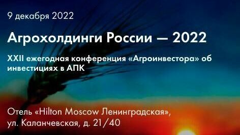На конференции «Агрохолдинги России — 2022» озвучат прогнозы АПК-отрасли на 2023 год